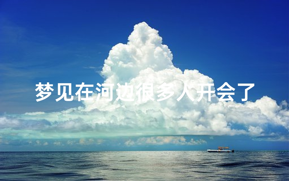 梦见在河边很多人开会了,梦到好多人在河边干活咋回事