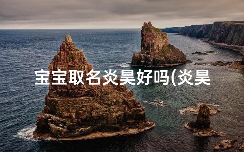 宝宝取名炎昊好吗(炎昊哪里人)