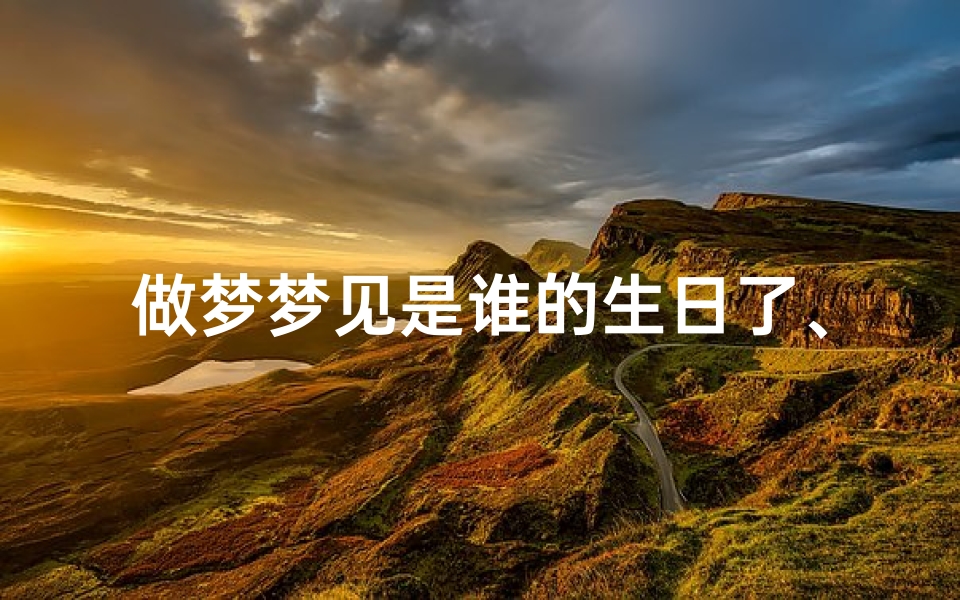 做梦梦见是谁的生日了、梦见谁死是不是就是加寿命