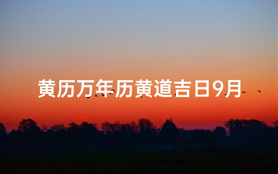 黄历万年历黄道吉日9月(查看万年历黄道吉日9月)