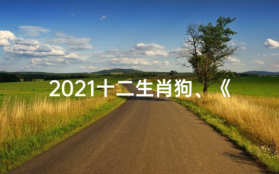 2021十二生肖狗、《狗年运势揭秘：十二生肖图解财运亨通》