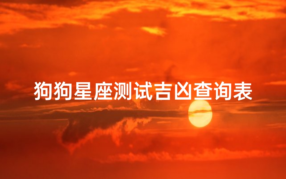 狗狗星座测试吉凶查询表(狗狗星座大揭秘,快来看看您的狗狗是什么星座吧)