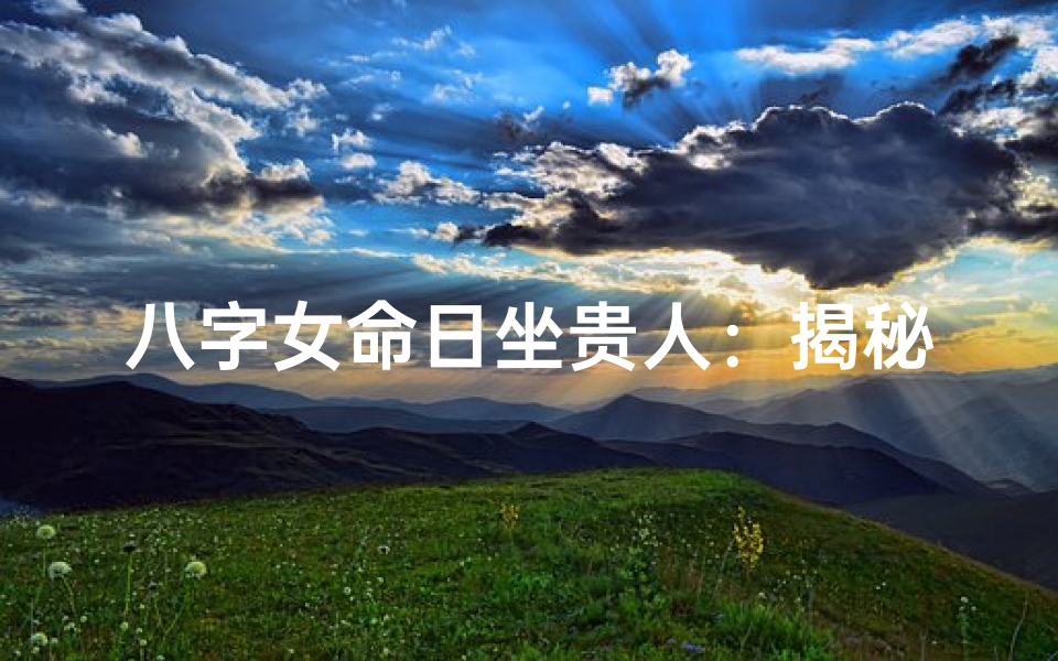 八字女命日坐贵人:揭秘运势亨通的奥秘