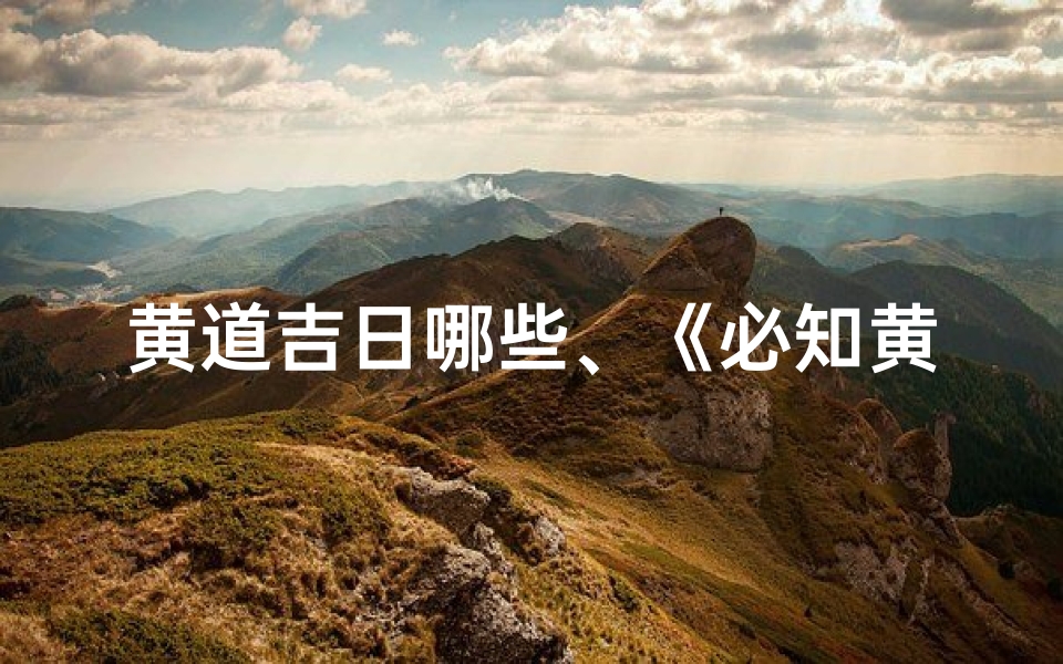 黄道吉日哪些、《必知黄道吉日,把握良辰吉日秘籍》