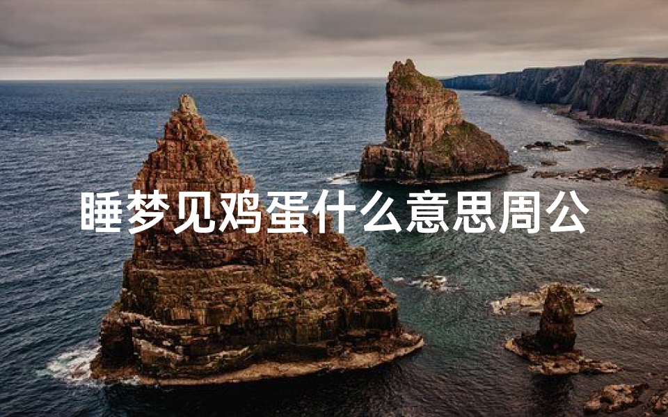 睡梦见鸡蛋什么意思周公解梦(女人梦见鸡蛋周公解梦)