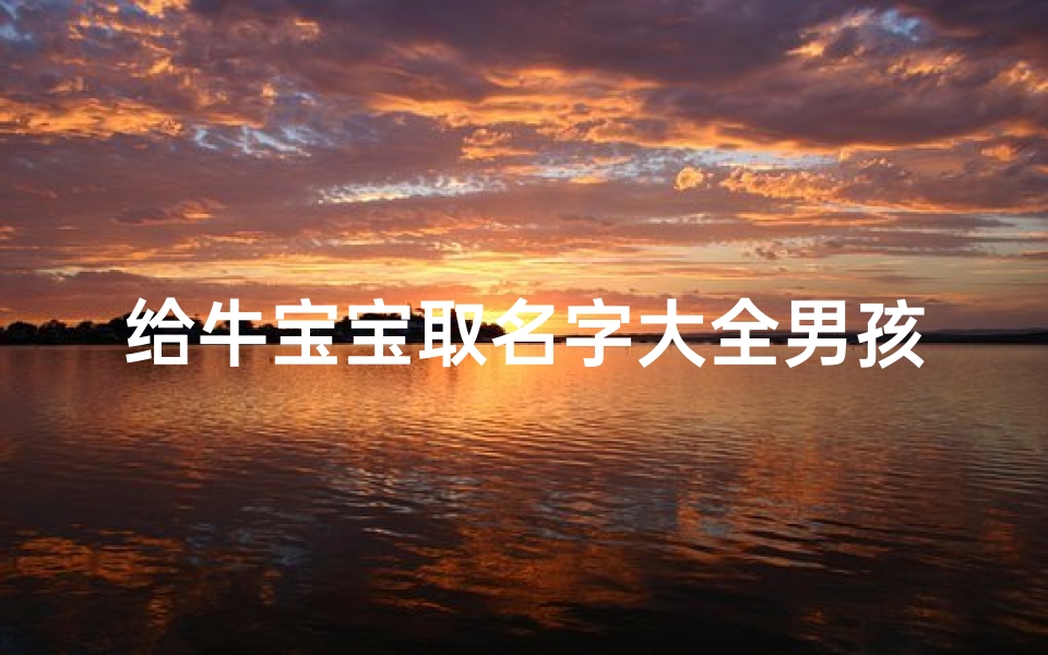 给牛宝宝取名字大全男孩(男孩子取名字大全此年牛宝宝取名忌讳字)