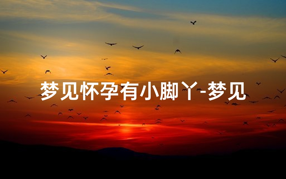 梦见怀孕有小脚丫-梦见怀孕肚子有脚丫形状的突出