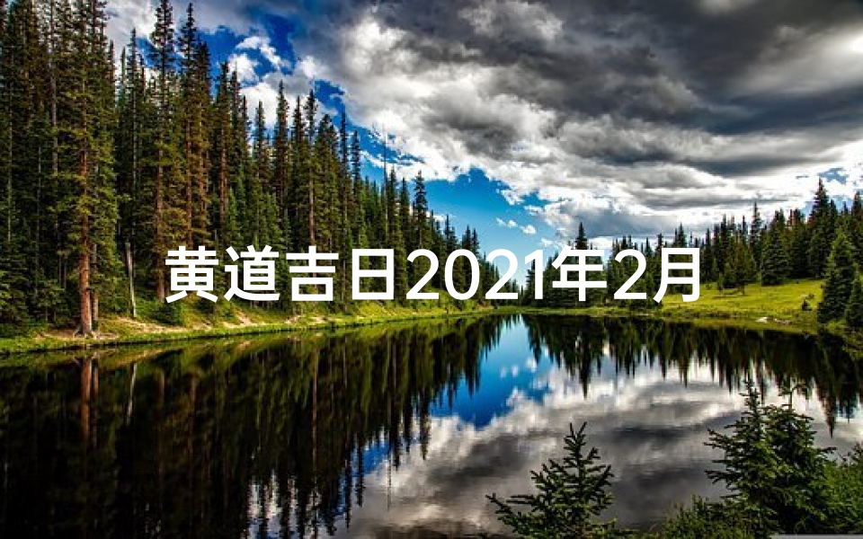 黄道吉日2021年2月8日黄历查询;2日8日黄道吉日:宜嫁娶,旺运良辰