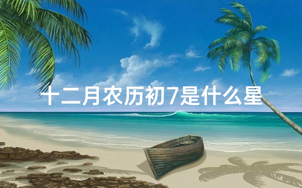 十二月农历初7是什么星座(1987年十二月初七是什么星座)