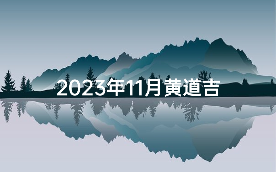 2023年11月黄道吉日查询:吉日一览与黄历解读