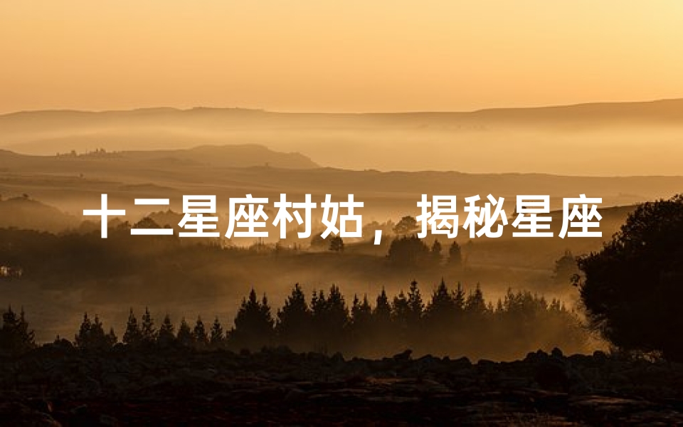 十二星座村姑,揭秘星座与乡村生活的奇妙联系