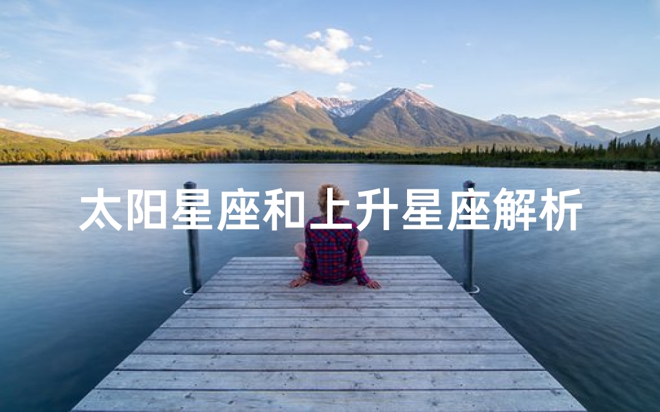 太阳星座和上升星座解析(什么是太阳星座,月亮星座,上升星座下降星座)