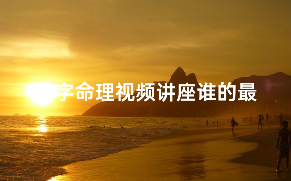 八字命理视频讲座谁的最好;《揭秘八字命理奥秘:大师级讲师倾囊相授》