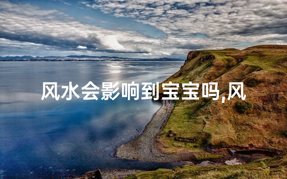风水会影响到宝宝吗,风水真的会影响宝宝运势吗?
