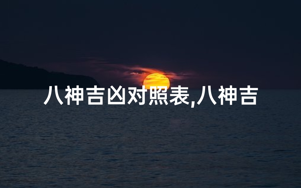 八神吉凶对照表,八神吉凶速查:对照表揭秘运势秘密