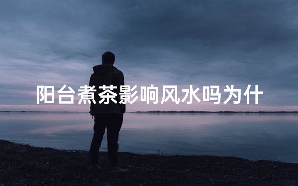 阳台煮茶影响风水吗为什么