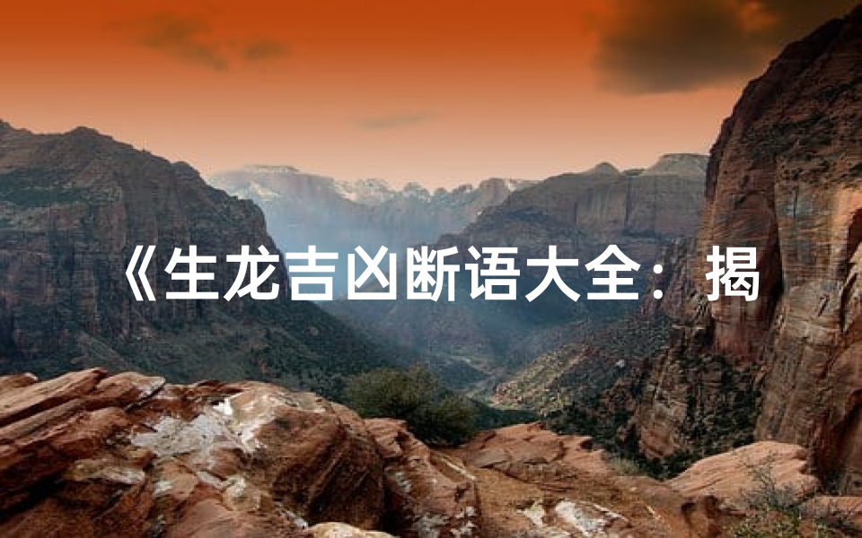 《生龙吉凶断语大全:揭秘运势奥秘》