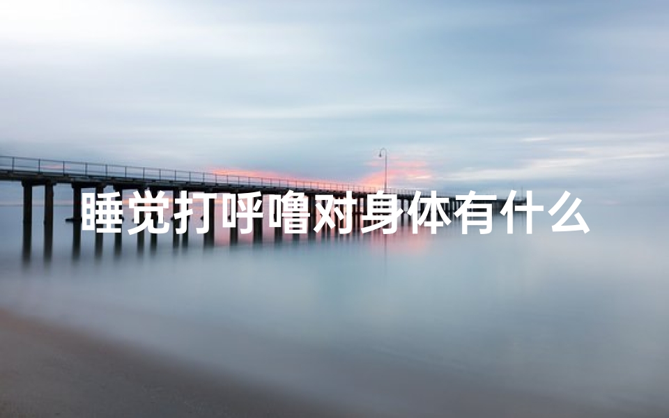睡觉打呼噜对身体有什么影响,《揭秘打呼噜吉凶:图解大全深度解析》