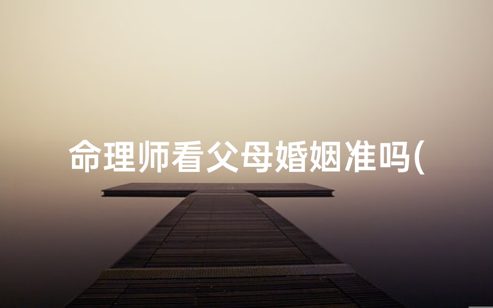 命理师看父母婚姻准吗(算命生辰八字,谢 )