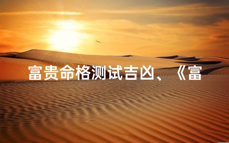富贵命格测试吉凶、《富贵命格吉凶一测,揭秘命运奥秘》