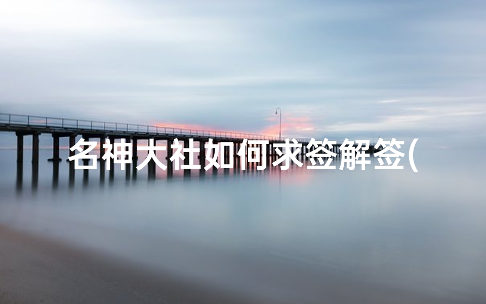 名神大社如何求签解签(原神稻妻鸣神大社求签成就获得方法)