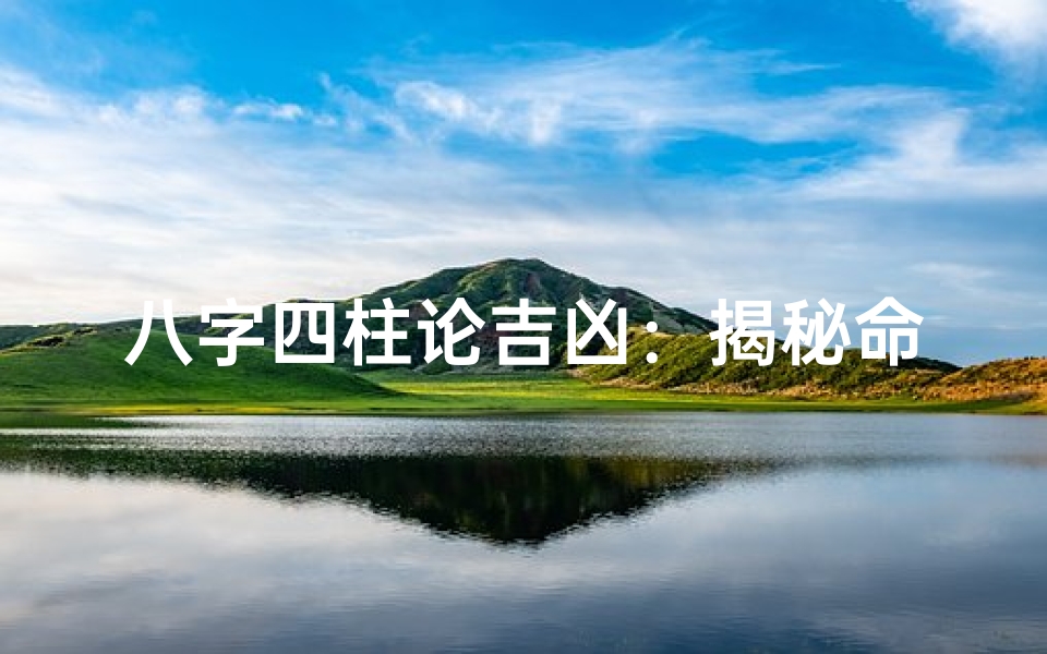 八字四柱论吉凶:揭秘命运吉凶的奥秘解析