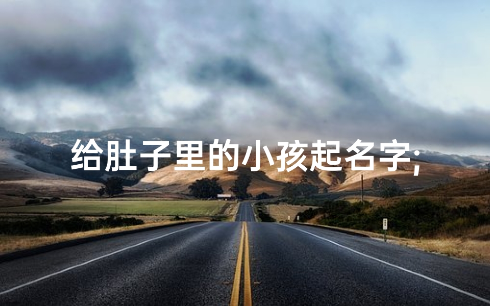 给肚子里的小孩起名字;给肚里胎儿起名字