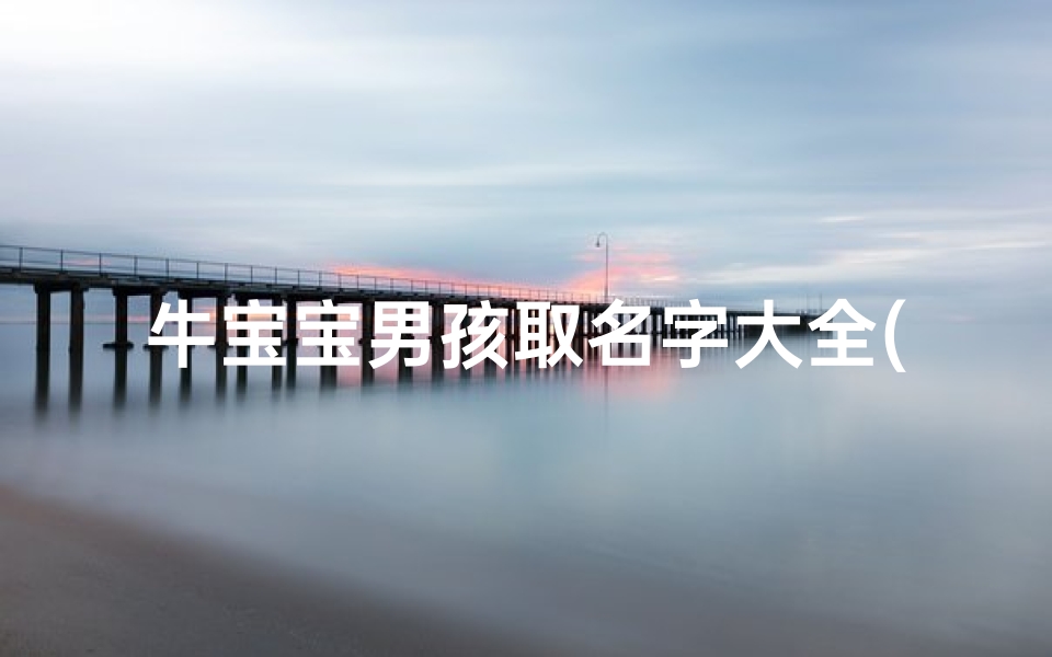 牛宝宝男孩取名字大全(好听稀少的男孩名字属牛的男宝宝取名大全)