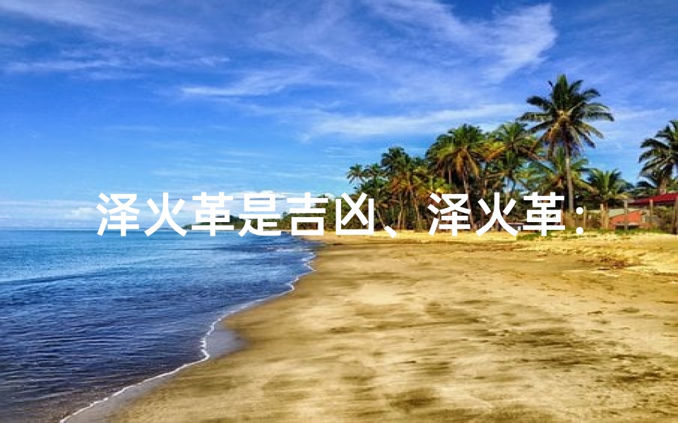 泽火革是吉凶、泽火革:吉凶难测,命运转折点