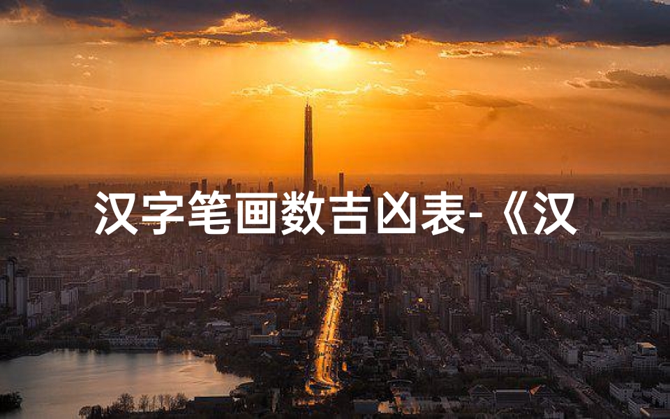 汉字笔画数吉凶表-《汉字笔画数吉凶揭秘:探寻笔画背后的神秘力量》-东贵算卦网