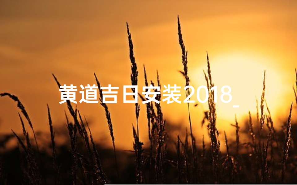 黄道吉日安装2018_黄道吉日安装镜子最佳时间