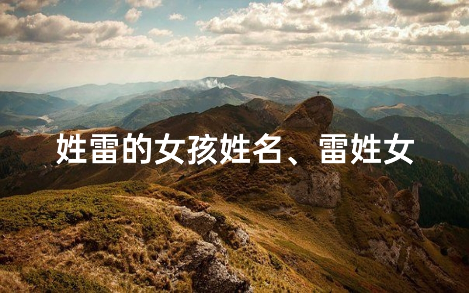 姓雷的女孩姓名、雷姓女宝宝,传承美好,寓意吉祥的名字揭晓