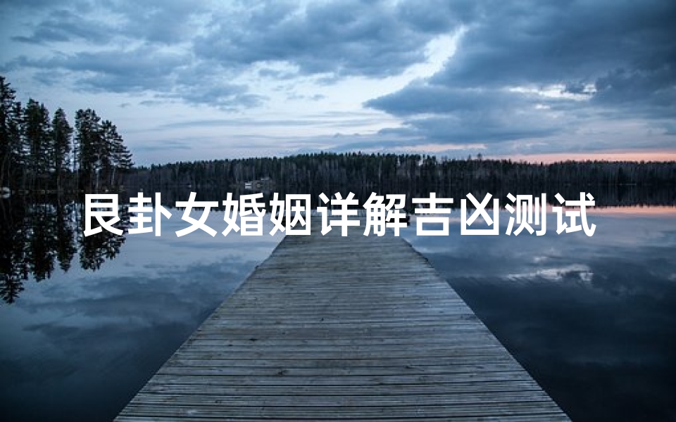艮卦女婚姻详解吉凶测试(金锁玉关砂水吉凶)
