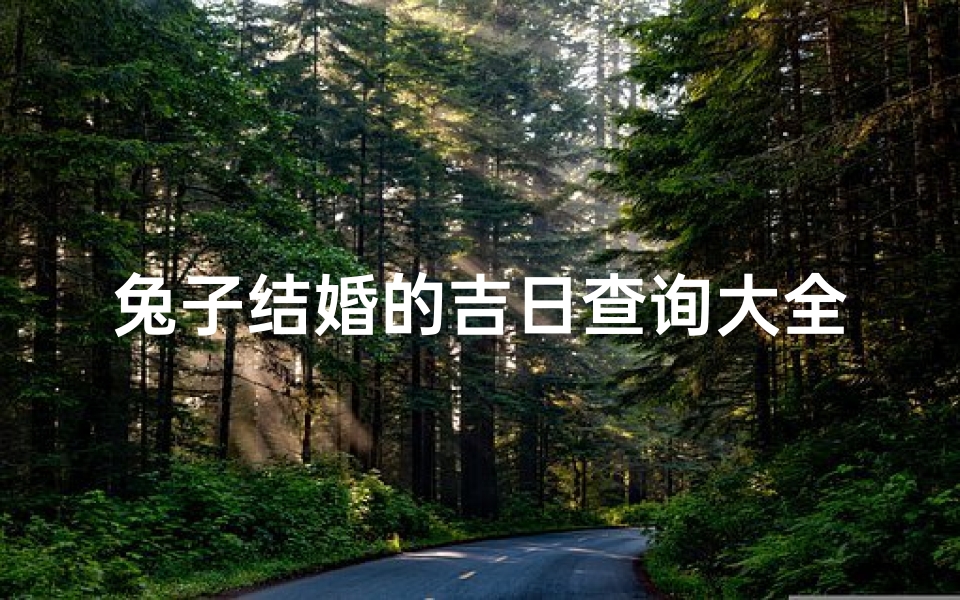 兔子结婚的吉日查询大全(2025年属兔婚配几月)