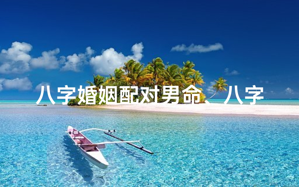 八字婚姻配对男命、八字配对 男女
