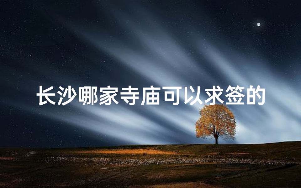 长沙哪家寺庙可以求签的(长沙开福寺长沙开福寺要预约吗)