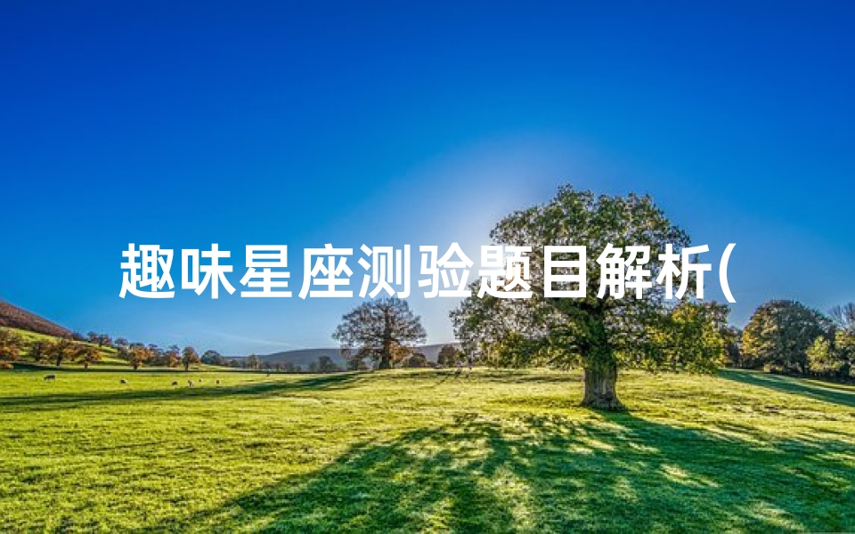 趣味星座测验题目解析(测试 十二星座最容易爱上哪个星座 )