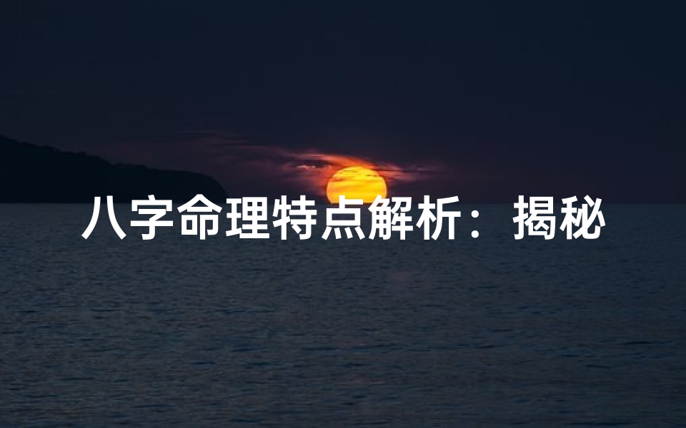 八字命理特点解析:揭秘命运密码
