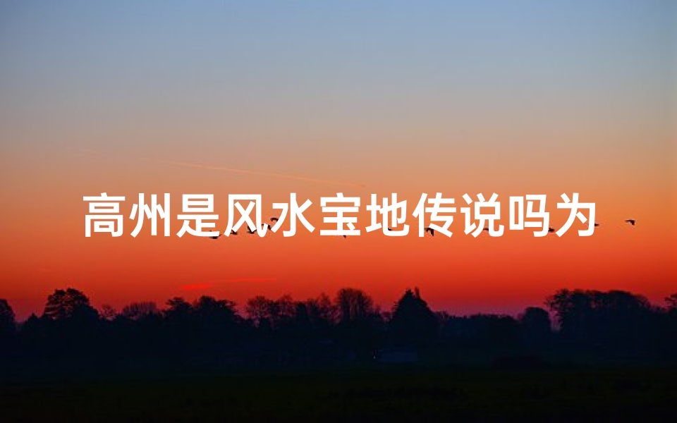 高州是风水宝地传说吗为什么;高州:风水宝地传说的神秘魅力