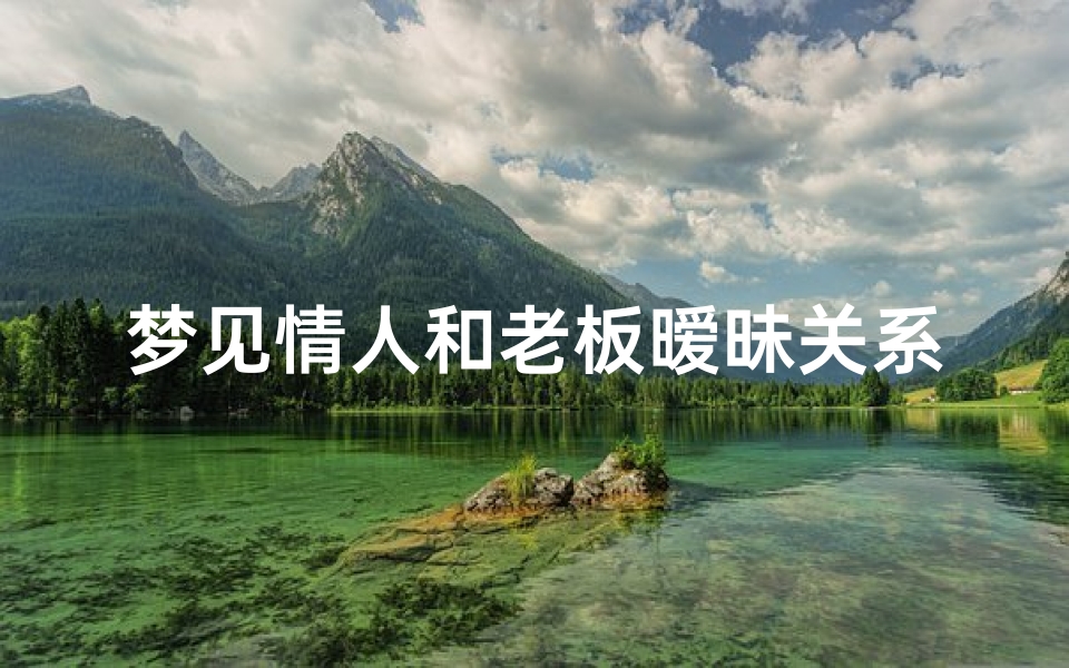 梦见情人和老板暧昧关系_梦见情人和老板暧昧关系了