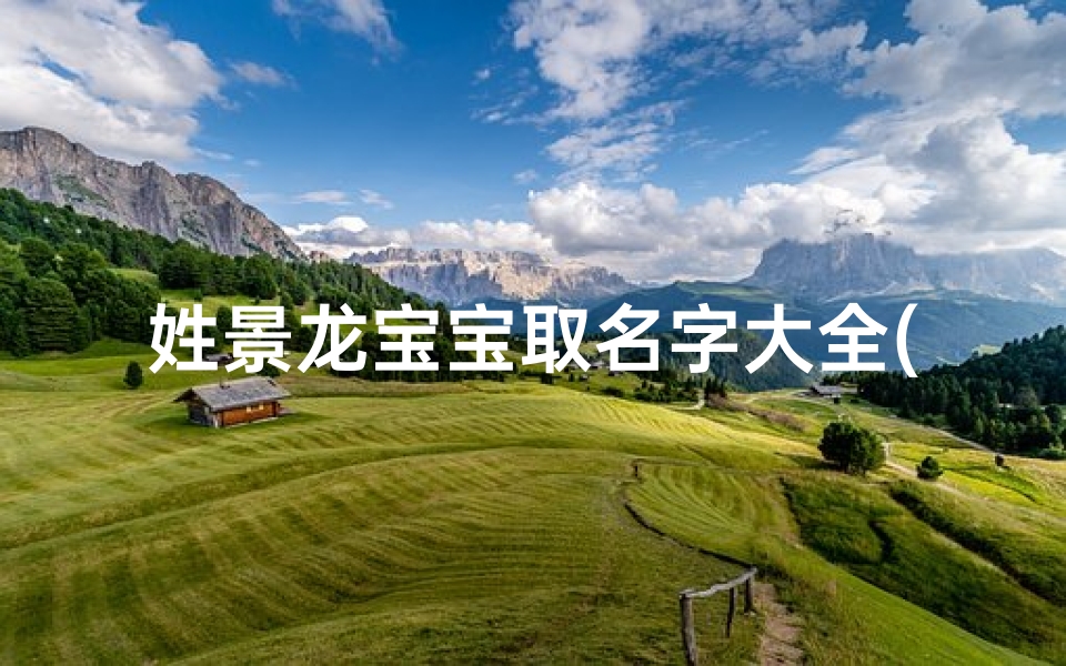 姓景龙宝宝取名字大全(姓景的男孩富有冷酷气质的名字)
