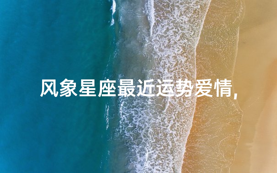 风象星座最近运势爱情,风象星座近期运势:爱情顺风顺水