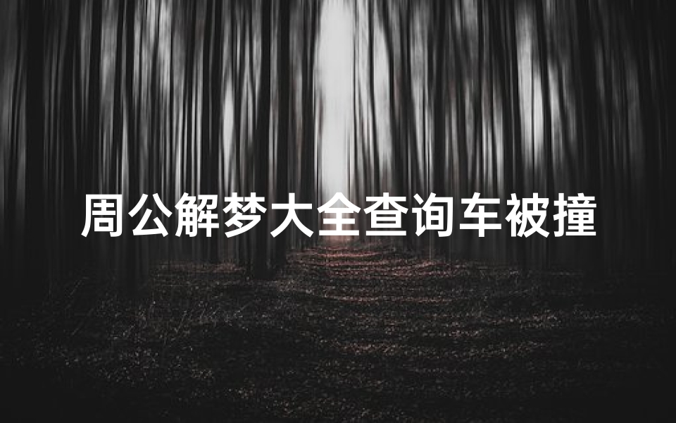 周公解梦大全查询车被撞了(梦见车子停着被撞烂了有什么寓意)