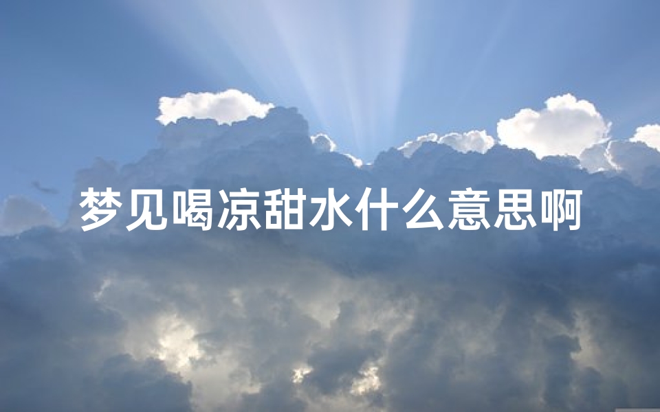 梦见喝凉甜水什么意思啊;梦见喝了一口凉水