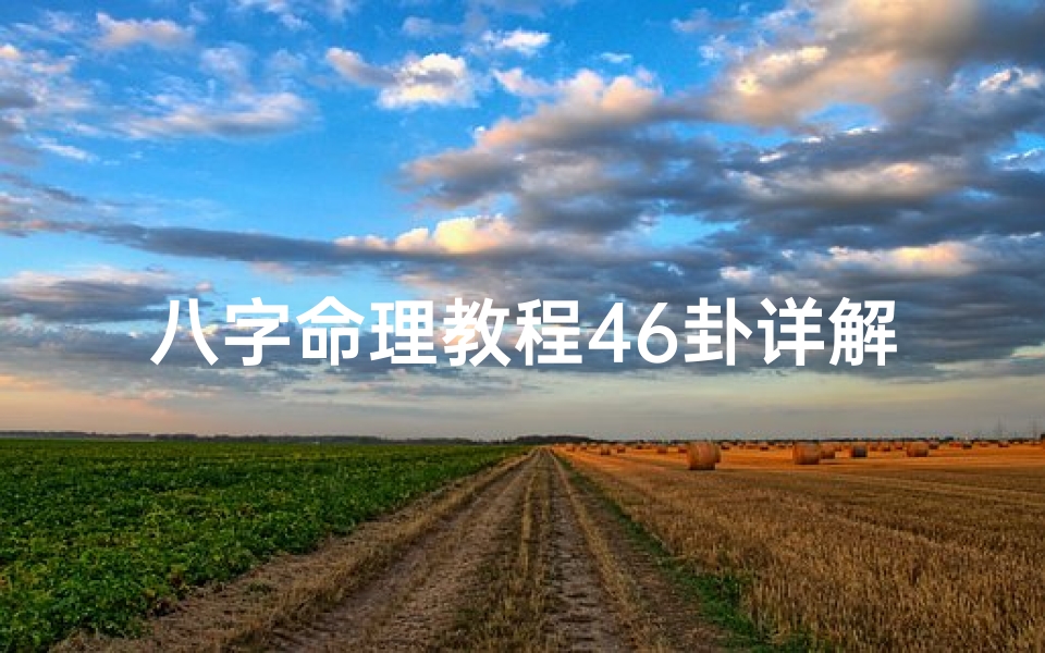 八字命理教程46卦详解图-《八字命理精解:46卦奥秘深度剖析》