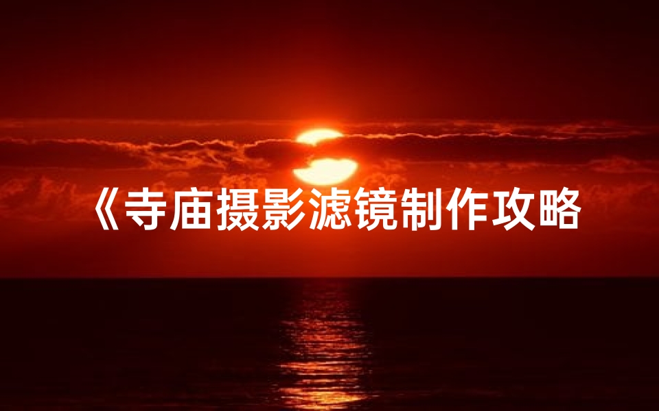 《寺庙摄影滤镜制作攻略:打造神秘光影效果》