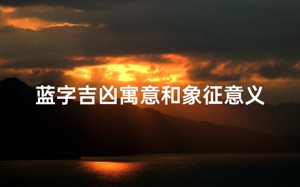蓝字吉凶寓意和象征意义,蓝字吉凶寓意和象征意义图片