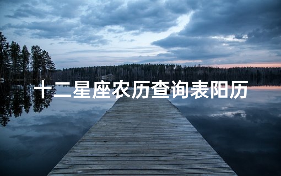 十二星座农历查询表阳历(十二星座按农历还是阳历算)