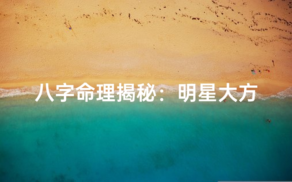 八字命理揭秘:明星大方命运之谜