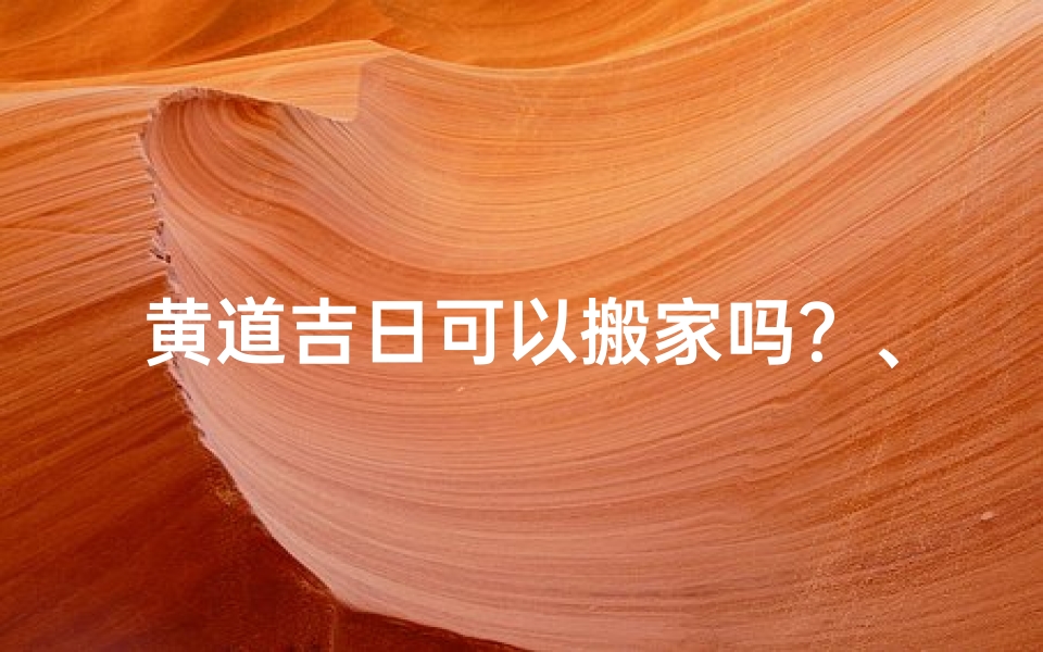 黄道吉日可以搬家吗?、黄道吉日搬家,宜否?
